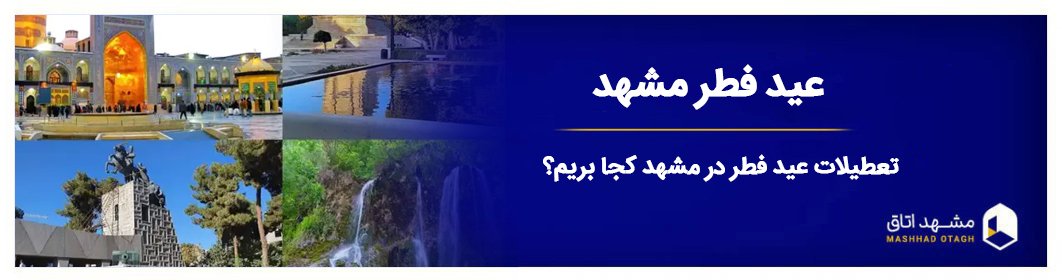 تعطیلات عید فطر در مشهد کجا بریم؟ تعطیلات عید فطر در مشهد کجا بریم؟