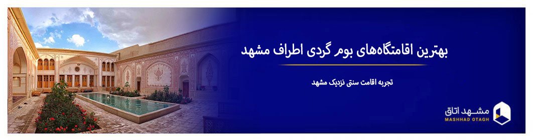 بهترین اقامتگاه‌های بوم گردی اطراف مشهد | تجربه اقامت سنتی نزدیک مشهد