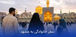 چگونه هزینههای سفر مشهد خود را کاهش دهیم؟ 12 سفر خانوادگی به مشهد
