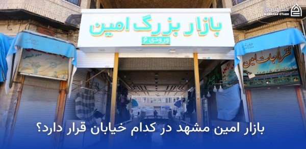 بازار بزرگ امین مشهد؛ آدرس، ساعت کاری و معرفی بازار بزرگ امین 4 بازار امین مشهد کجاست