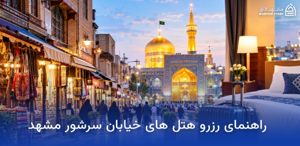 هتل های نزدیک بازار سرشور مشهد؛ معرفی و رزرو هتلهای بازار سرشور 19 راهنمای رزرو هتل های خیابان سرشور مشهد