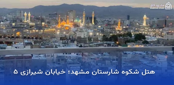 بهترین هتل های مشهد با ویو حرم 15 ویو حرم هتل شکوه شارستان